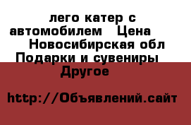 лего катер с автомобилем › Цена ­ 800 - Новосибирская обл. Подарки и сувениры » Другое   